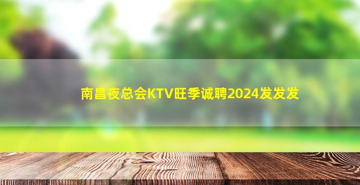 南昌夜总会KTV旺季诚聘2024发发发