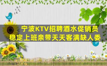 宁波KTV招聘酒水促销员稳定上班亲带天天客满缺人委
